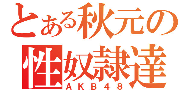 とある秋元の性奴隷達（ＡＫＢ４８）