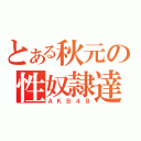 とある秋元の性奴隷達（ＡＫＢ４８）