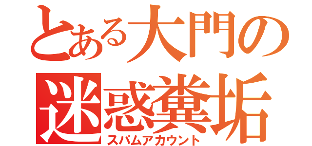 とある大門の迷惑糞垢（スパムアカウント）