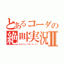 とあるコーダの絶叫実況Ⅱ（お化けなんて怖くないさ♪）