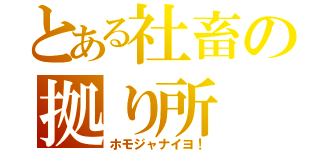 とある社畜の拠り所（ホモジャナイヨ！）