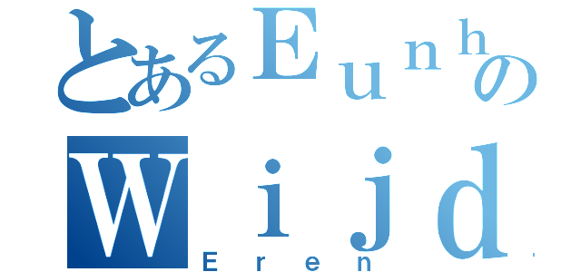 とあるＥｕｎｈａのＷｉｊｄａｎｅ（Ｅｒｅｎ）