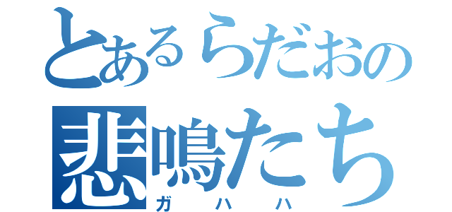 とあるらだおの悲鳴たち（ガハハ）