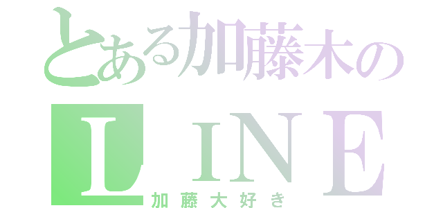 とある加藤木のＬＩＮＥ生活（加藤大好き）