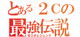 とある２Ｃの最強伝説（モリタレジェンド）