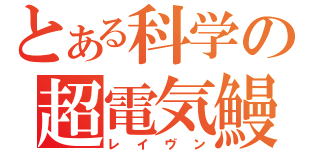 とある科学の超電気鰻（レイヴン）