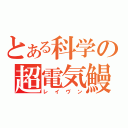 とある科学の超電気鰻（レイヴン）