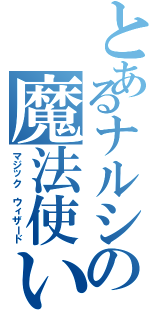 とあるナルシの魔法使い（マジック ウィザード）