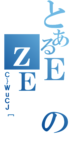 とあるＥのｚＥ（Ｃ｝ＷｕＣＪ［）