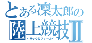 とある凜太郎の陸上競技Ⅱ（トラック＆フィールド）