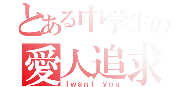 とある中学生の愛人追求（Ｉｗａｎｔ ｙｏｕ）