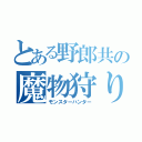 とある野郎共の魔物狩り（モンスターハンター）