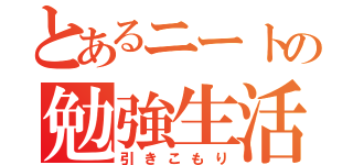 とあるニートの勉強生活（引きこもり）