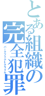 とある組織の完全犯罪（パークフェクトクライム）