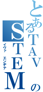 とあるＴＡＶ １のＳＴＥＭＢＡＳＥ（イヴァ　エンヂナ）