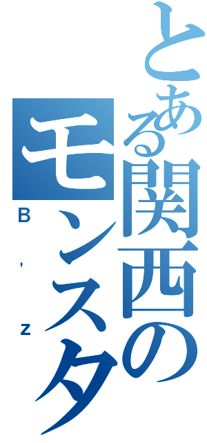 とある関西のモンスターバンド（Ｂ'ｚ）