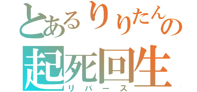 とあるりりたんの起死回生（リバース）