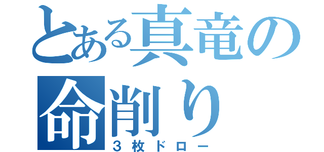 とある真竜の命削り（３枚ドロー）