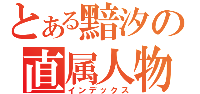 とある黯汐の直属人物（インデックス）