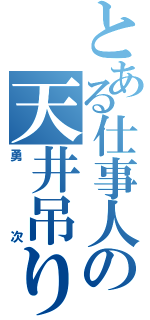 とある仕事人の天井吊り（勇次）