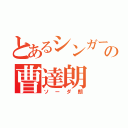 とあるシンガーの曹達朗（ソーダ朗）