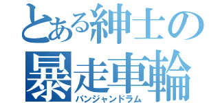 とある紳士の暴走車輪（パンジャンドラム）