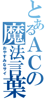 とあるＡＣの魔法言葉（おやすみなサイ）