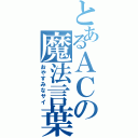 とあるＡＣの魔法言葉（おやすみなサイ）