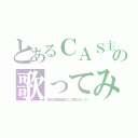 とあるＣＡＳ主の歌ってみた（葉月＠超高級級のニコ厨＠ぜっつー）