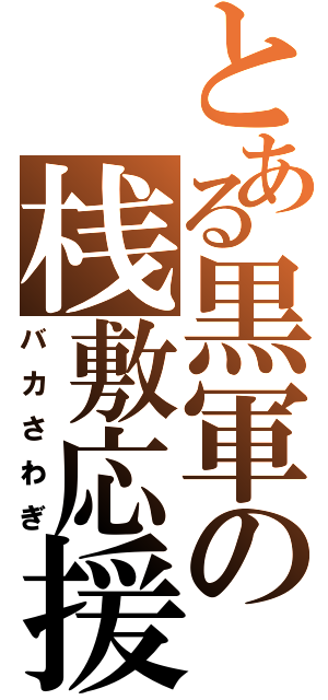 とある黒軍の桟敷応援（バカさわぎ）