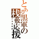 とある黒軍の桟敷応援（バカさわぎ）