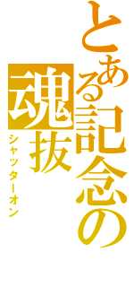 とある記念の魂抜（シャッターオン）