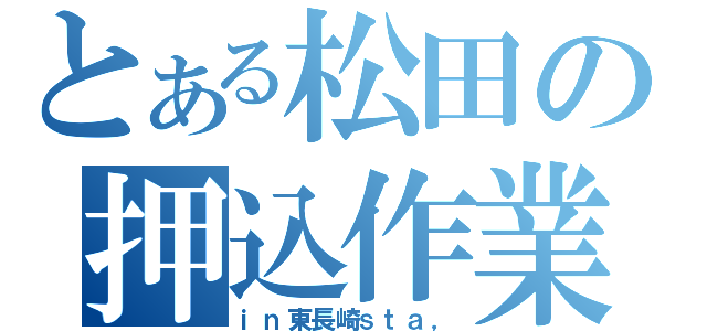 とある松田の押込作業（ｉｎ東長崎ｓｔａ，）