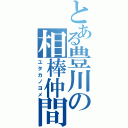 とある豊川の相棒仲間（ユタカノヨメ）