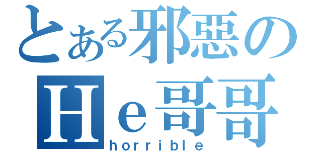 とある邪惡のＨｅ哥哥（ｈｏｒｒｉｂｌｅ）