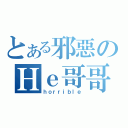 とある邪惡のＨｅ哥哥（ｈｏｒｒｉｂｌｅ）