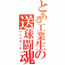 とある工業生の送球闘魂（ハンドボール）