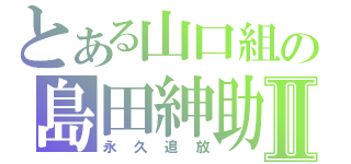 とある山口組の島田紳助Ⅱ（永久追放）