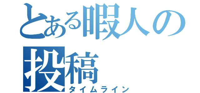 とある暇人の投稿（タイムライン）