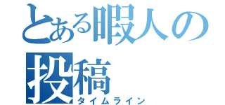 とある暇人の投稿（タイムライン）