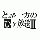 とある一方のひｙ放送Ⅱ（　　　ｌ ｏ ｎ ｇ 鼬　　　）