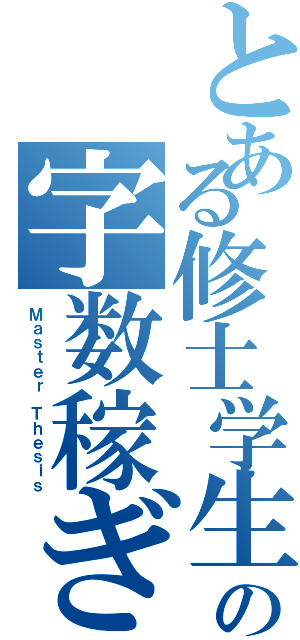 とある修士学生の字数稼ぎ（Ｍａｓｔｅｒ Ｔｈｅｓｉｓ）