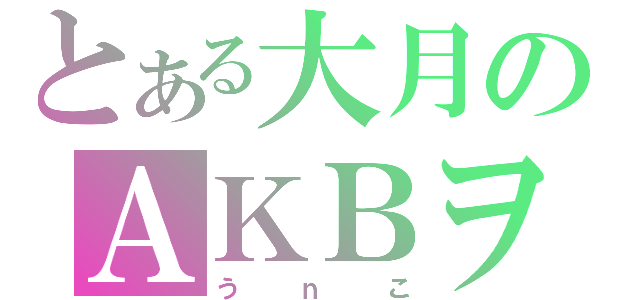 とある大月のＡＫＢヲタ（うｎこ）