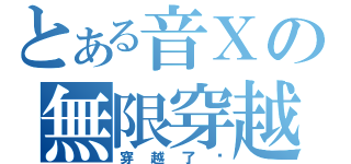 とある音Ｘの無限穿越（穿越了啊）