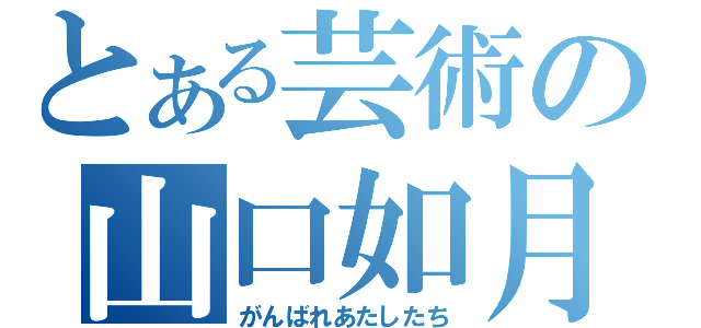 とある芸術の山口如月（がんばれあたしたち）