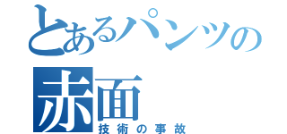 とあるパンツの赤面（技術の事故）