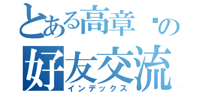 とある高章琛の好友交流中心（インデックス）