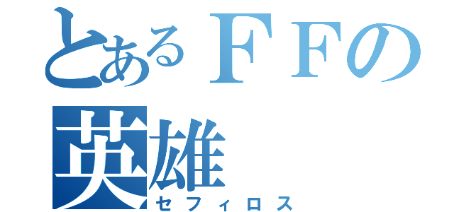 とあるＦＦの英雄（セフィロス）