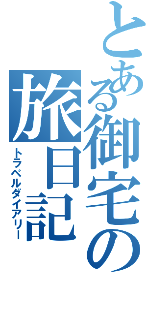 とある御宅の旅日記（トラベルダイアリー）