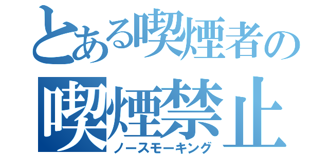 とある喫煙者の喫煙禁止（ノースモーキング）